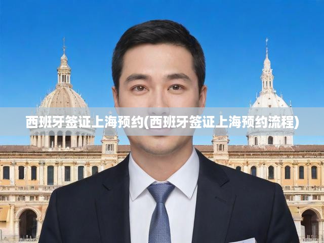 西班牙簽證上海預(yù)約(西班牙簽證上海預(yù)約流程)
