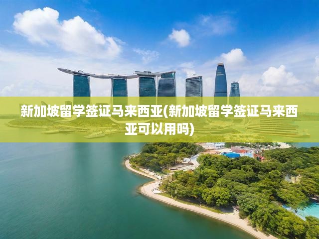 新加坡與馬來西亞留學(xué)簽證解析，適用范圍及詳細(xì)指南