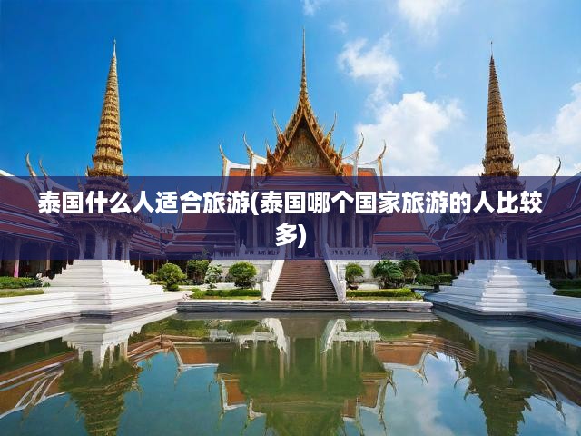 泰國旅游攻略，揭秘?zé)衢T游客群體及各國游客的泰國偏好