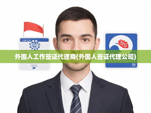 專業(yè)一站式外國人工作簽證服務(wù)，代理商助力跨國人才就業(yè)便捷無憂