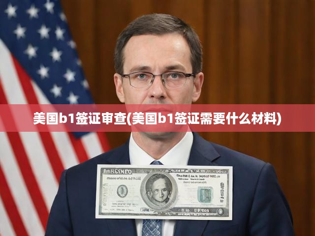 美國B1簽證申請全攻略，審查流程詳解與必備材料一覽