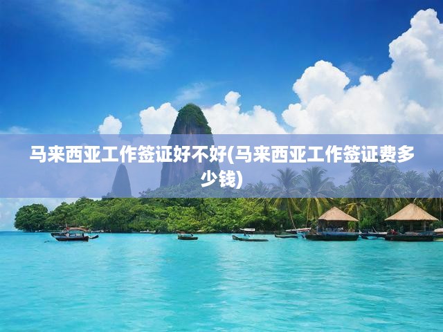 馬來(lái)西亞工作簽證全攻略，申請(qǐng)流程、費(fèi)用解析與優(yōu)勢(shì)揭秘
