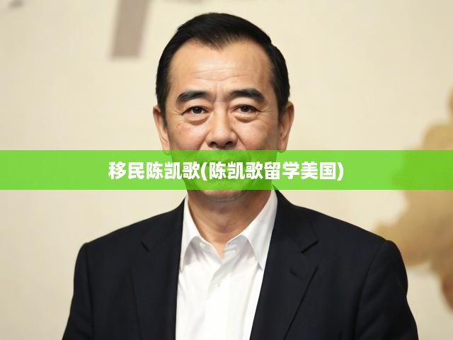陳凱歌美國(guó)移民揭秘，留學(xué)背景開(kāi)啟跨界藝術(shù)之旅