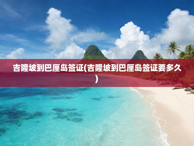 吉隆坡到巴厘島簽證(吉隆坡到巴厘島簽證要多久)