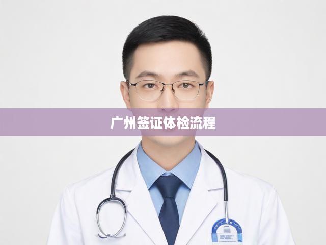 廣州簽證申請攻略，詳細(xì)解析流程與體檢標(biāo)準(zhǔn)