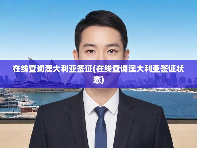 一鍵掌握，澳大利亞簽證狀態(tài)實(shí)時(shí)查詢與辦理進(jìn)度追蹤攻略