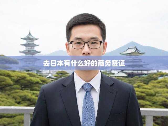 日本商務(wù)之旅攻略，全方位商務(wù)簽證申請秘訣大公開