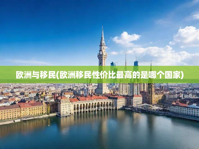 歐洲與移民(歐洲移民性?xún)r(jià)比最高的是哪個(gè)國(guó)家)