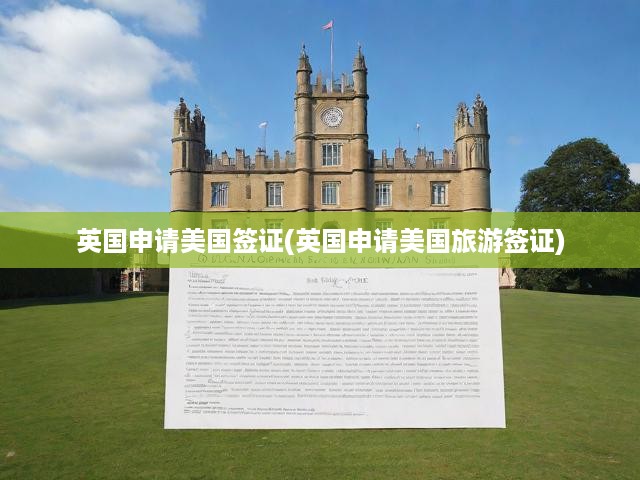 詳解英國(guó)人士申請(qǐng)美國(guó)旅游簽證全流程與關(guān)鍵要點(diǎn)