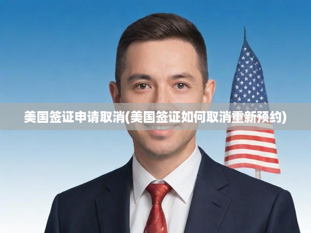 美國(guó)簽證新規(guī)解析，全面解讀取消與重新預(yù)約流程