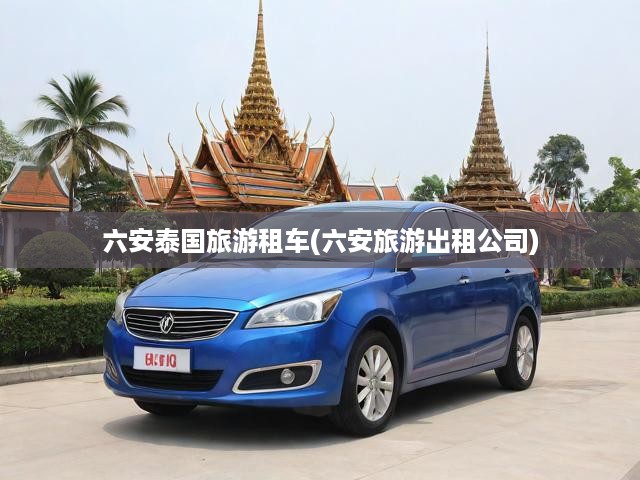 六安泰國(guó)游租車(chē)全攻略，體驗(yàn)優(yōu)質(zhì)旅游出租服務(wù)與租車(chē)技巧