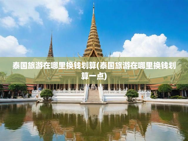 泰國(guó)旅游在哪里換錢(qián)劃算(泰國(guó)旅游在哪里換錢(qián)劃算一點(diǎn))