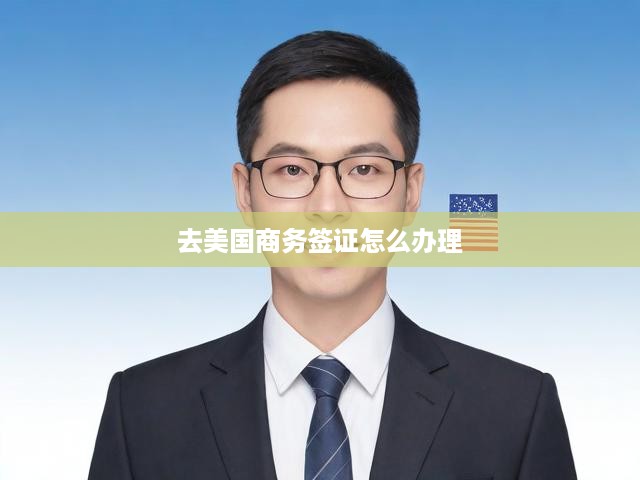 美國(guó)商務(wù)簽證申請(qǐng)全方位指南，流程、必備材料與關(guān)鍵提示一網(wǎng)打盡