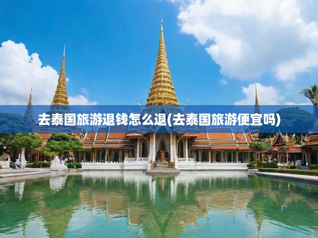 泰國旅行退款全攻略，揭秘退費秘訣，輕松享退費無憂之旅