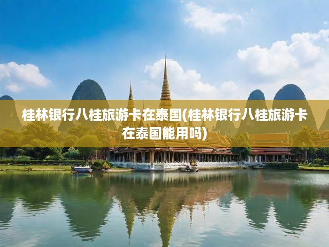 桂林銀行八桂旅游卡泰國(guó)跨境支付新篇章，暢游泰國(guó)的便捷出境旅游支付神器