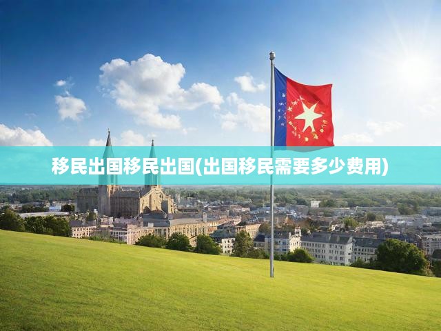 全方位揭秘移民海外，費用解析、流程攻略與決策關(guān)鍵