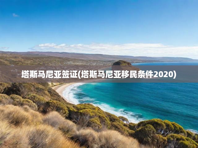 2020塔斯馬尼亞移民攻略，簽證政策全解析，移民條件一網(wǎng)打盡
