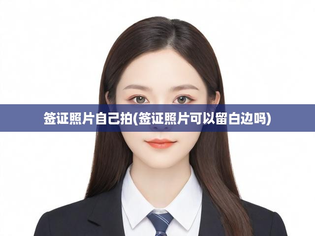 簽證照片自己拍(簽證照片可以留白邊嗎)