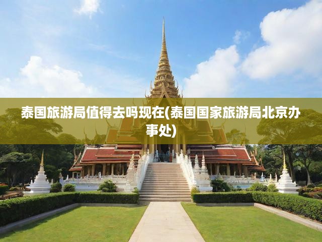 泰國(guó)旅游新風(fēng)尚揭秘，價(jià)值機(jī)遇深度解析，泰國(guó)旅游局北京辦事處權(quán)威解讀