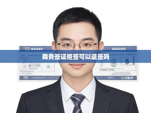 商務(wù)簽證拒簽退簽全攻略，揭秘流程與關(guān)鍵規(guī)定