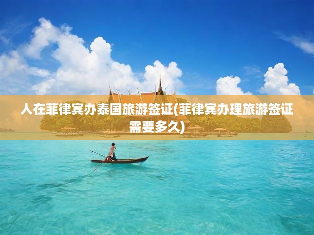 人在菲律賓辦泰國(guó)旅游簽證(菲律賓辦理旅游簽證需要多久)