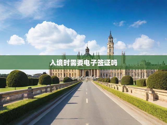 入境時(shí)需要電子簽證嗎