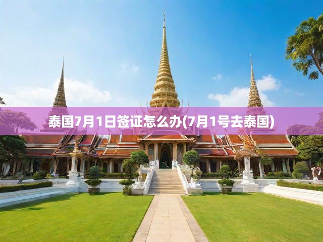 7月1日起泰國(guó)簽證新流程詳解，必備攻略助你輕松赴泰旅行