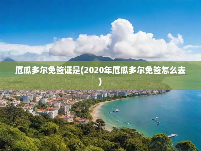 厄瓜多爾免簽證是(2020年厄瓜多爾免簽怎么去)