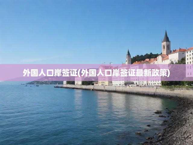 深度解析，外國人入境岸簽新規(guī)及簽證申請全攻略