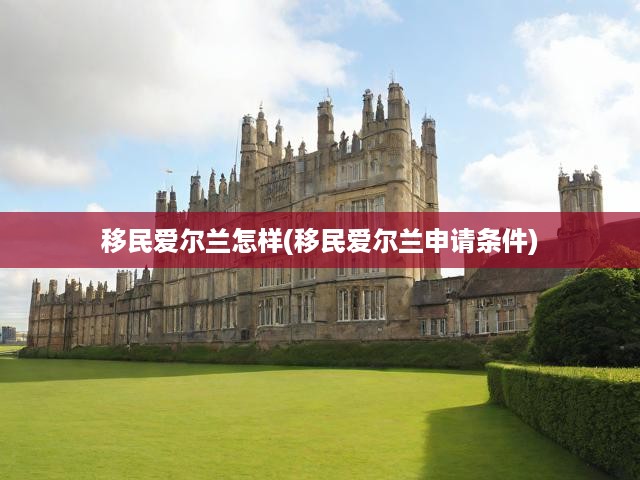 移民愛(ài)爾蘭怎樣(移民愛(ài)爾蘭申請(qǐng)條件)