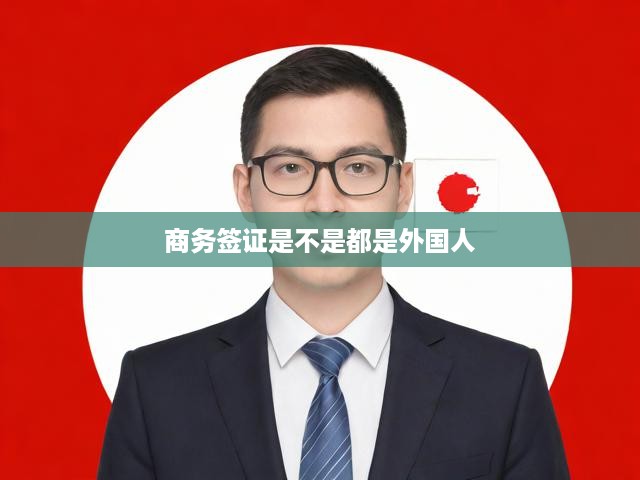 商務(wù)簽證是不是都是外國人