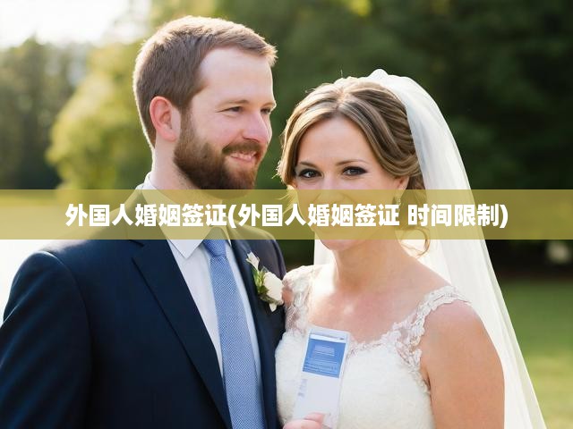 詳解外國人婚姻簽證，時(shí)間限制與關(guān)鍵規(guī)定解析