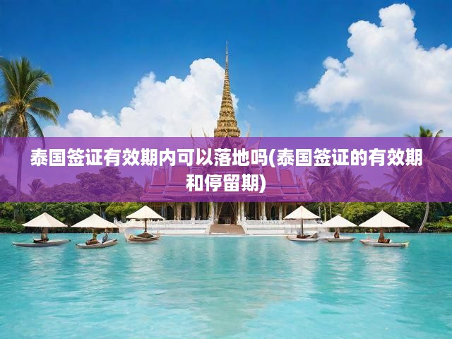 泰國簽證政策深度解析，有效期、落地簽證與停留期限全揭秘