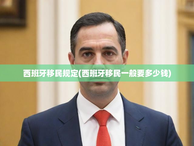 西班牙移民政策全解析，費(fèi)用明細(xì)與最新規(guī)定一覽