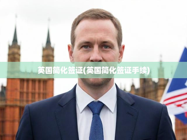 英國簡化簽證(英國簡化簽證手續(xù))