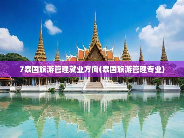 7泰國(guó)旅游管理就業(yè)方向(泰國(guó)旅游管理專業(yè))
