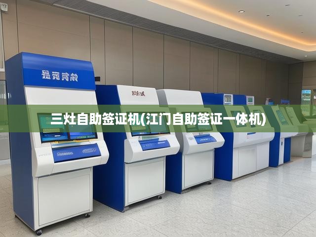 三灶自助簽證機(jī)(江門自助簽證一體機(jī))