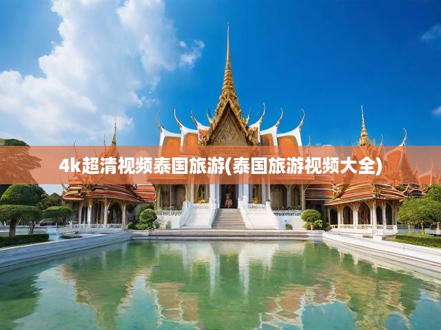 4k超清視頻泰國(guó)旅游(泰國(guó)旅游視頻大全)