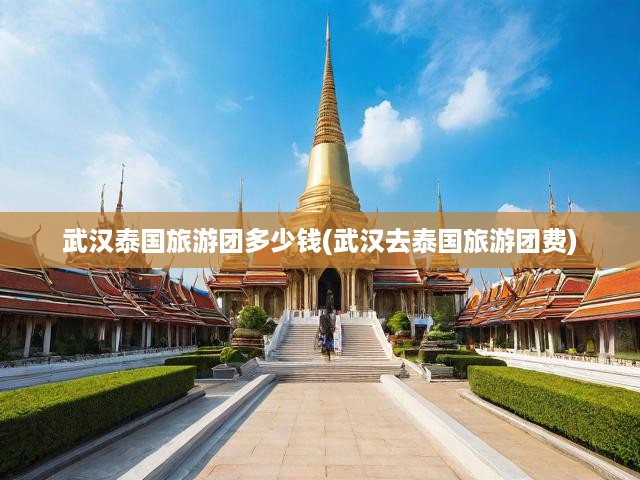 武漢泰國(guó)旅游團(tuán)多少錢(武漢去泰國(guó)旅游團(tuán)費(fèi))