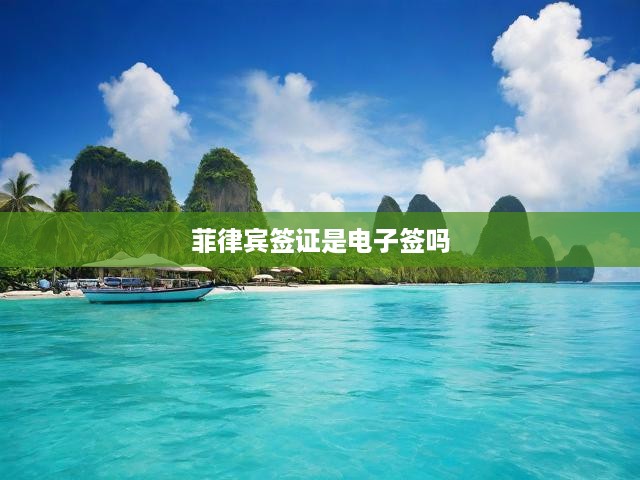 菲律賓簽證種類詳析與辦理流程揭秘，電子簽證實(shí)施現(xiàn)狀解讀