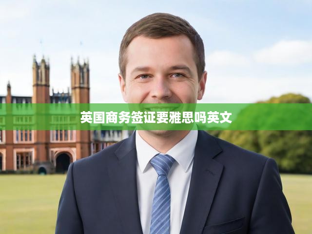 英國商務(wù)簽證雅思要求揭秘，全面解析簽證英語能力標(biāo)準