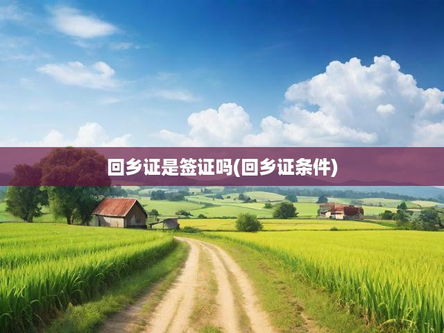 回鄉(xiāng)證是簽證嗎(回鄉(xiāng)證條件)