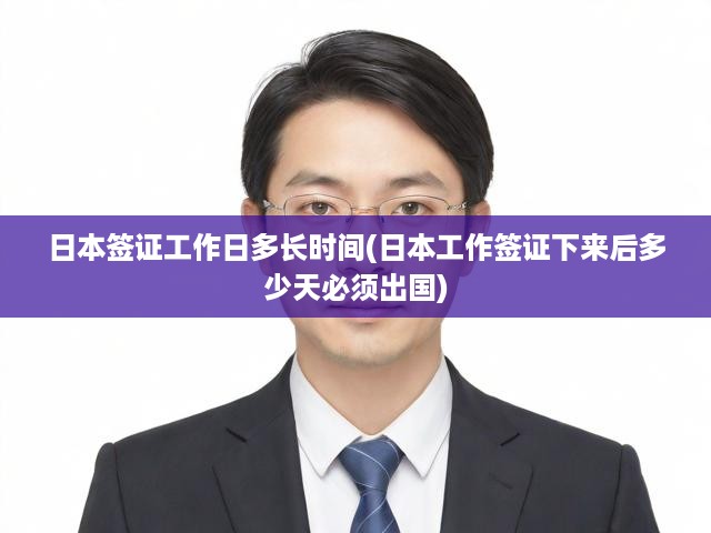 日本簽證工作日多長(zhǎng)時(shí)間(日本工作簽證下來(lái)后多少天必須出國(guó))