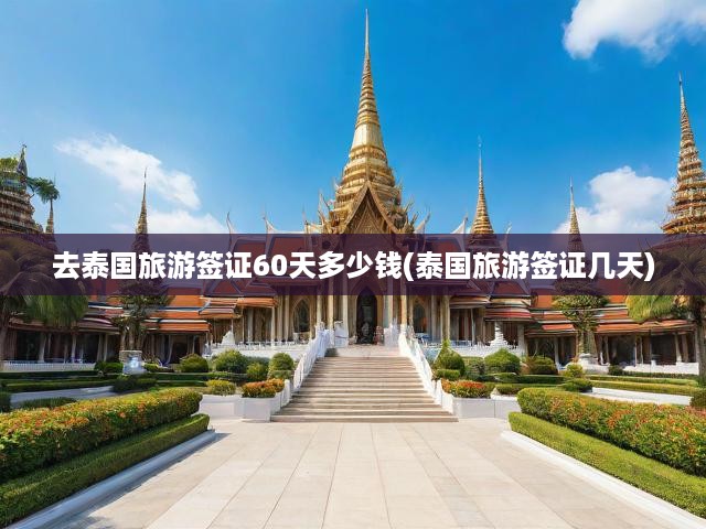 去泰國旅游簽證60天多少錢(泰國旅游簽證幾天)