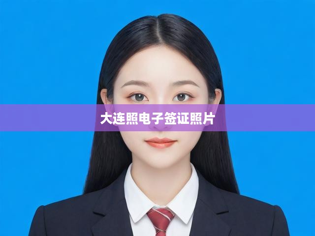 大連專業(yè)電子簽證照片拍攝，快速高效，打造個(gè)性化形象照服務(wù)
