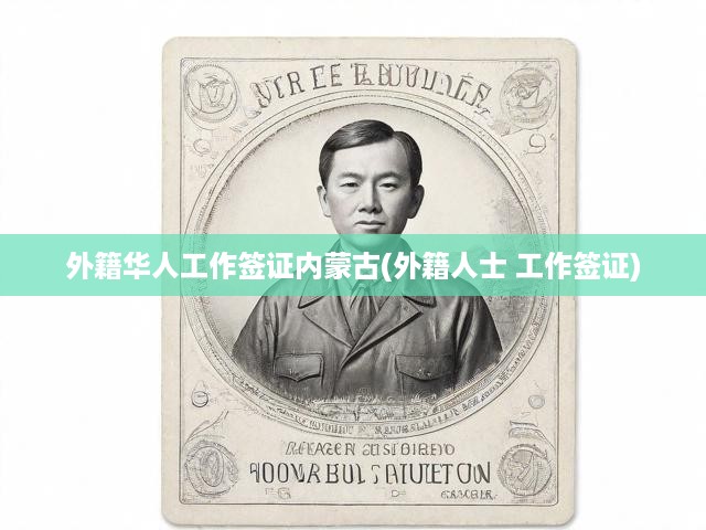 外籍華人內(nèi)蒙古工作簽證一站式攻略，流程解析與政策詳述