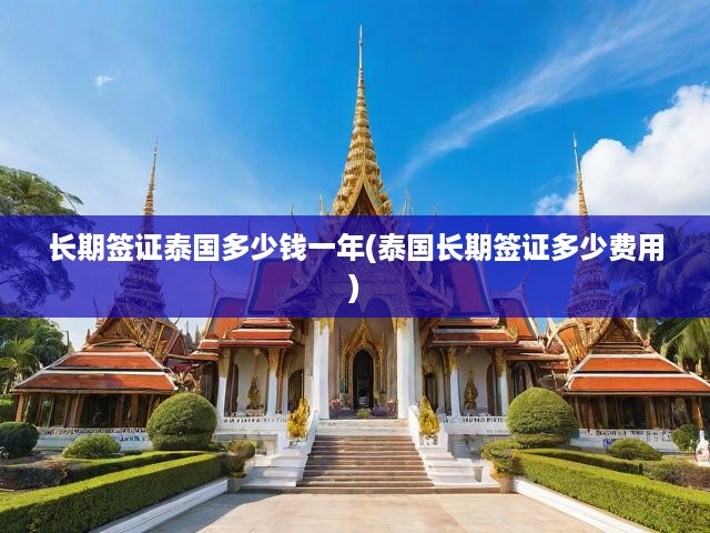 泰國(guó)長(zhǎng)期簽證費(fèi)用全解析，一年費(fèi)用明細(xì)及結(jié)構(gòu)深度解讀