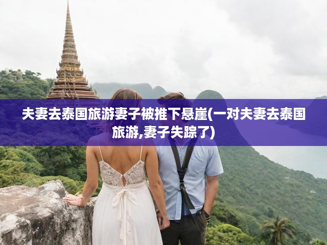 夫妻去泰國旅游妻子被推下懸崖(一對夫妻去泰國旅游,妻子失蹤了)