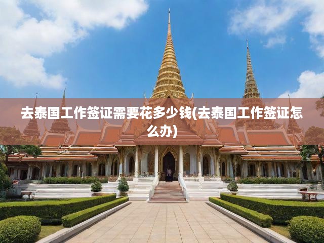 泰國工作簽證全攻略，費用明細與辦理流程解析，輕松獲取就業(yè)簽證！