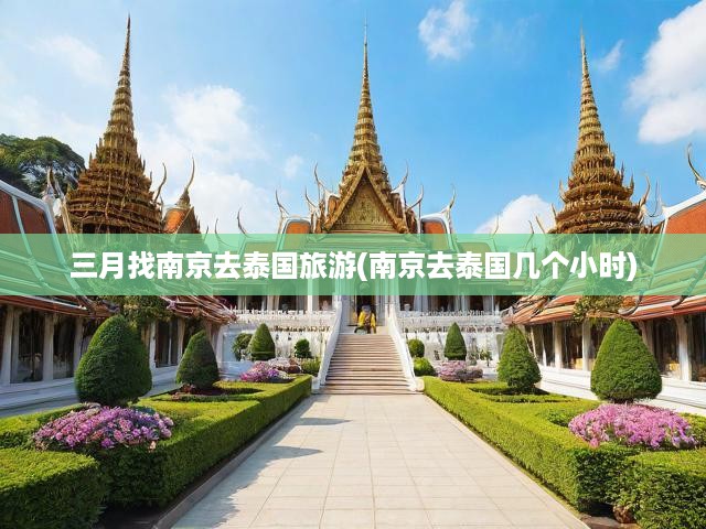 三月找南京去泰國(guó)旅游(南京去泰國(guó)幾個(gè)小時(shí))